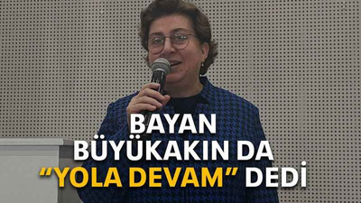 Bayan Büyükakın da “yola devam” dedi